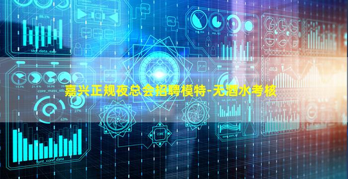 嘉兴正规夜总会招聘模特-无酒水考核